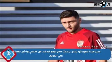 سيراميكا كليوباترا يعلن رسميًا ضم كريم نيدفيد من الأهلي وتأثير الصفقة على الفريق